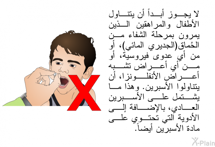 لا يجوز أبداً أن يتناول الأطفال والمراهقين الذين يمرون بمرحلة الشفاء من الحُماق(الجديري المائي)، أو من أي عدوى فيروسية، أو من أي أعراض تشبه أعراض الأنفلونزا، أن يتناولوا الأسبرين. وهذا ما يشتمل على الأسبرين العادي، بالإضافة إلى الأدوية التي تحتوي على مادة الأسبرين أيضاً.