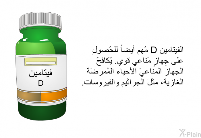 الفيتامين D مُهمٌّ أيضاً للحُصولِ على جِهازٍ مَناعي قوي. يُكافحُ الجهاز المناعيّ الأحياء المُمرضَة الغازية، مثلَ الجراثيم والفيروسات.