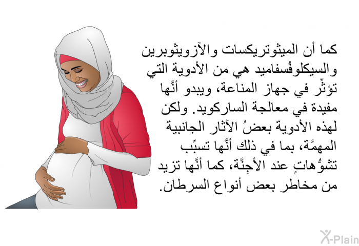 كما أن الميثوتريكسات والآزويثوبرين والسيكلوفُسفاميد هي من الأدوية التي تؤثِّر في جهاز المناعة، ويبدو أنَّها مفيدة في معالجة الساركويد. ولكن لهذه الأدوية بعضُ الآثار الجانبية المهمَّة، بما في ذلك أنَّها تسبِّب تشوُّهاتٍ عند الأجِنَّة، كما أنَّها تزيد من مخاطر بعض أنواع السرطان.