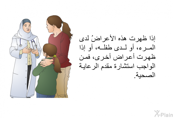 إذا ظهرت هذه الأعراضُ لدى المرء، أو لدى طفله، أو إذا ظهرت أعراض أخرى، فمن الواجب استشارة مقدم الرعاية الصحية.