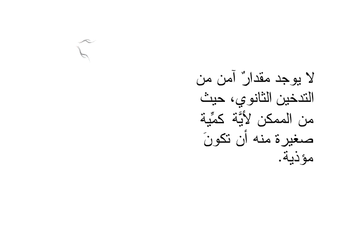 لا يوجد مقدارٌ آمن من التدخين الثانوي، حيث من الممكن لأيَّة كمِّية صغيرة منه أن تكونَ مؤذية.