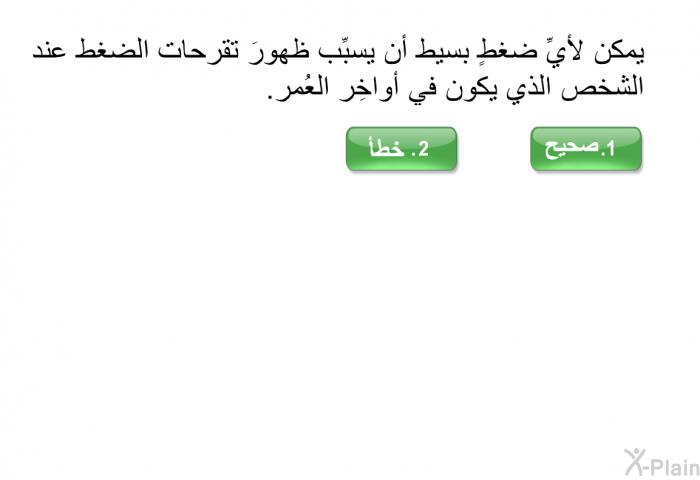 يمكن لأيِّ ضغطٍ بسيط أن يسبِّب ظهورَ تقرحات الضغط عند الشخص الذي يكون في أواخِر العُمر. اختر صح او خطأ