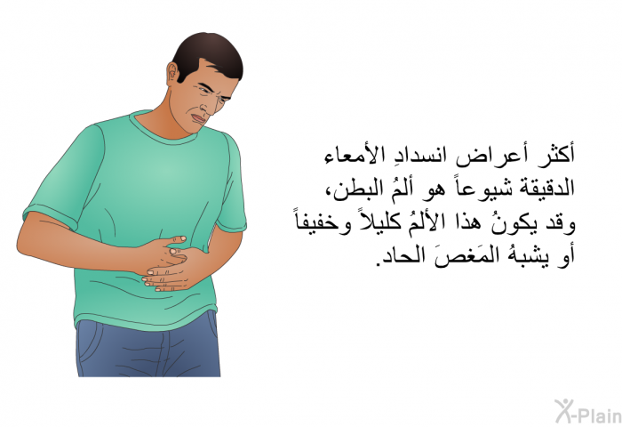 أكثر أعراض انسدادِ الأمعاء الدقيقة شيوعاً هو ألمُ البطن، وقد يكونُ هذا الألمُ كليلاً وخفيفاً أو يشبهُ المَغصَ الحاد.