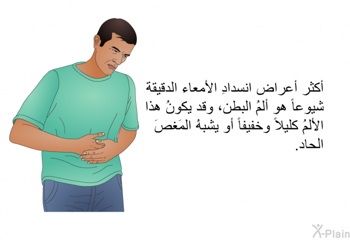 أكثر أعراض انسدادِ الأمعاء الدقيقة شيوعاً هو ألمُ البطن، وقد يكونُ هذا الألمُ كليلاً وخفيفاً أو يشبهُ المَغصَ الحاد.