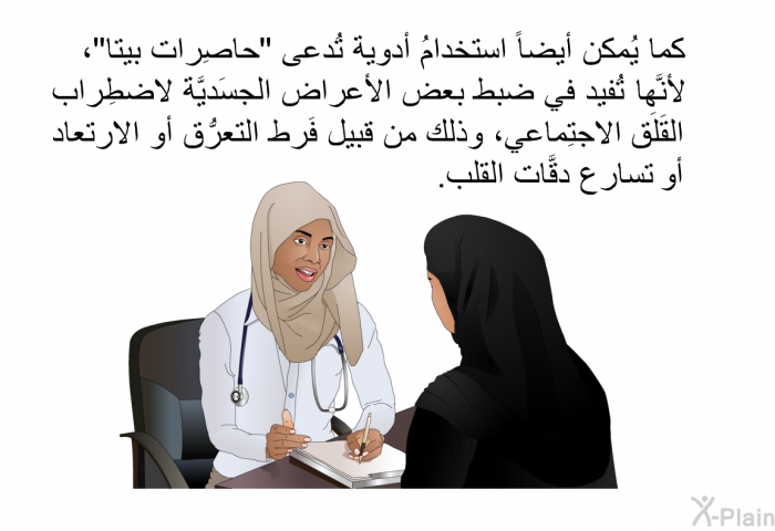 كما يُمكن أيضاً استخدامُ أدوية تُدعى "حاصِرات بيتا"، لأنَّها تُفيد في ضبط بعض الأعراض الجسَديَّة لاضطِراب القَلَق الاجتِماعي، وذلك من قبيل فَرط التعرُّق أو الارتعاد أو تسارع دقَّات القلب.