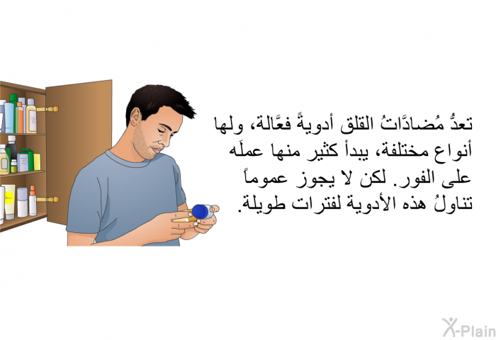 تعدُّ مُضادَّاتُ القلق أدويةً فعَّالة، ولها أنواع مختلفة، يبدأ كثيرٌ منها عملَه على الفور. لكن لا يجوز عموماً تناولُ هذه الأدوية لفترات طويلة.