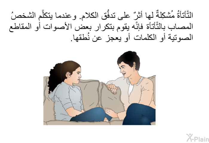 التَّأتأةُ مُشكِلةٌ لها أثرٌ على تدفُّق الكلام. وعندما يتكلَّم الشخصُ المصاب بالتَّأتأة، فإنَّه يقوم بتكرار بعض الأصوات أو المقاطع الصوتية أو الكلمات، أو يعجز عن نُطقها.