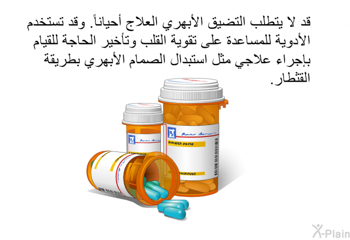 قد لا يتطلب التضيق الأبهري العلاج أحياناً. وقد تستخدم الأدوية للمساعدة على تقوية القلب وتأخير الحاجة للقيام بإجراء علاجي مثل استبدال الصمام الأبهري بطريقة القثطار.