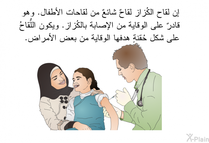 إن لقاح الكُزاز لقاحٌ شائعٌ من لقاحات الأطفال. وهو قادرٌ على الوقاية من الإصابة بالكُزاز. ويكون اللُّقاحُ على شكل حُقنةٍ هدفها الوقاية من بعض الأمراض.