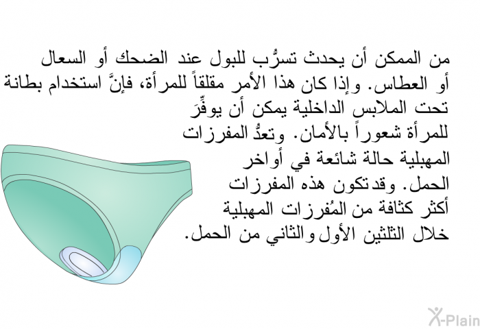 من الممكن أن يحدث تسرُّب للبول عند الضحك أو السعال أو العطاس. وإذا كان هذا الأمر مقلقاً للمرأة، فإنَّ استخدام بطانة تحت الملابس الداخلية يمكن أن يوفِّرَ للمرأة شعوراً بالأمان. وتعدُّ المفرزات المهبلية حالة شائعة في أواخر الحمل. وقد تكون هذه المفرزات أكثر كثافة من المُفرزات المهبلية خلال الثلثين الأول والثاني من الحمل.