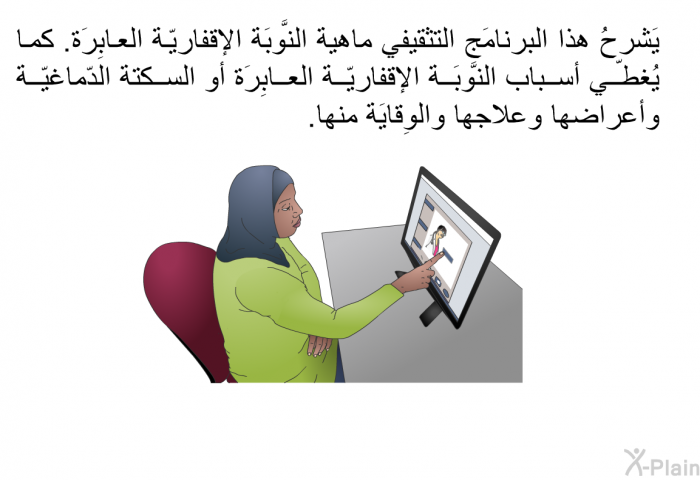 يَشرحُ هذا البرنامَج التثقيفي ماهية النَّوبَة الإقفاريّة العابِرَة. كما يُغطّي أسباب النَّوبَة الإقفاريّة العابِرَة أو السكتة الدّماغيّة وأعراضها وعلاجها والوِقايَة منها.