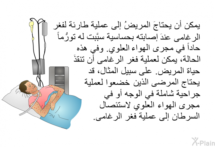 يمكن أن يحتاجَ المريضُ إلى عملية طارئة لفغر الرغامى عندَ إصابته بحساسية سبَّبت له تورُّماً حاداً في مجرى الهواء العلوي. وفي هذه الحالة، يمكن لعملية فغر الرغامى أن تنقذَ حياة المريض. على سبيل المثال، قد يحتاج المرضى الذين خضعوا لعملية جراحية شاملة في الوجه أو في مجرى الهواء العلوي لاستئصال السرطان، ، إلى عملية فغر الرغامى.