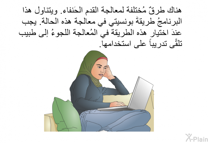 هناك طرقٌ مُختلفة لمعالجة القدم الحَنفاء. وتتناول هذه  المعلومات الصحية طريقةَ بونسيتي في معالجة هذه الحالة. بجب عندَ اختيار هذه الطريقة في المُعالجة اللجوءُ إلى طبيب تلقَّى تدريباً على استخدامها.