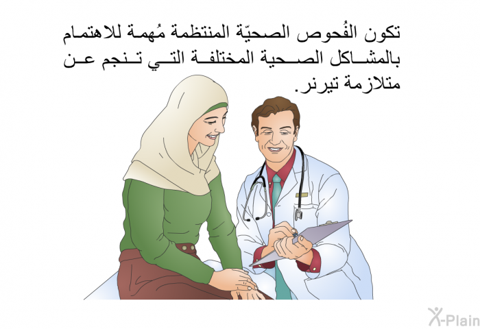 تكون الفُحوص الصحيّة المنتظمة مُهمة للاهتمام بالمشاكل الصحية المختلفة التي تنجم عن متلازمة تيرنر.