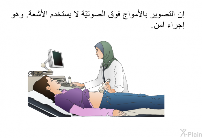 إن التصوير بالأمواج فوق الصوتيّة لا يستخدم الأشعة. وهو إجراء آمن.