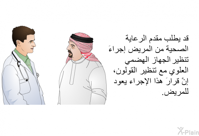 قد يطلب مقدم الرعاية الصحية من المريض إجراءَ تنظير الجهاز الهضمي العلوي مع تنظير القولون، إنَّ قرارَ هذا الإجراء يعود للمريض.