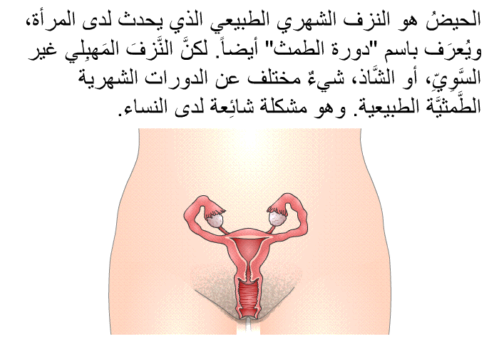 الحيضُ هو النزف الشهري الطبيعي الذي يحدث لدى المرأة، ويُعرَف باسم "دورة الطمث" أيضاً. لكنَّ النَّزفَ المَهبِلي غير السَّوِيِّ، أو الشَّاذ، شيءٌ مختلف عن الدورات الشهرية الطَّمثيَّة الطبيعية. وهو مشكلة شائِعة لدى النساء.