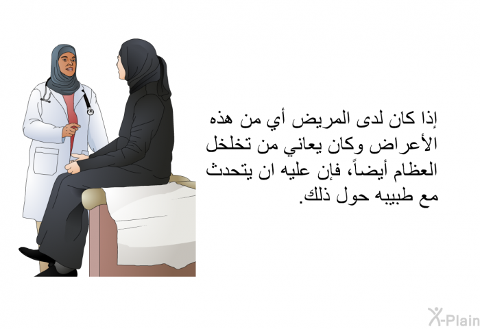 إذا كان لدى المريض أي من هذه الأعراض وكان يعاني من تخلخل العظام أيضاً، فإن عليه ان يتحدث مع طبيبه حول ذلك<B>.</B>