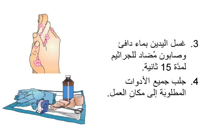 غسل اليدين بماء دافئ وصابون مُضاد للجراثيم لمدَّة 15 ثانية. جلب جميع الأدوات المطلوبَة إلى مكانِ العمل.