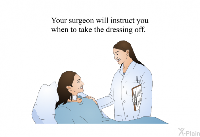 Your surgeon will instruct you when to take the dressing off.