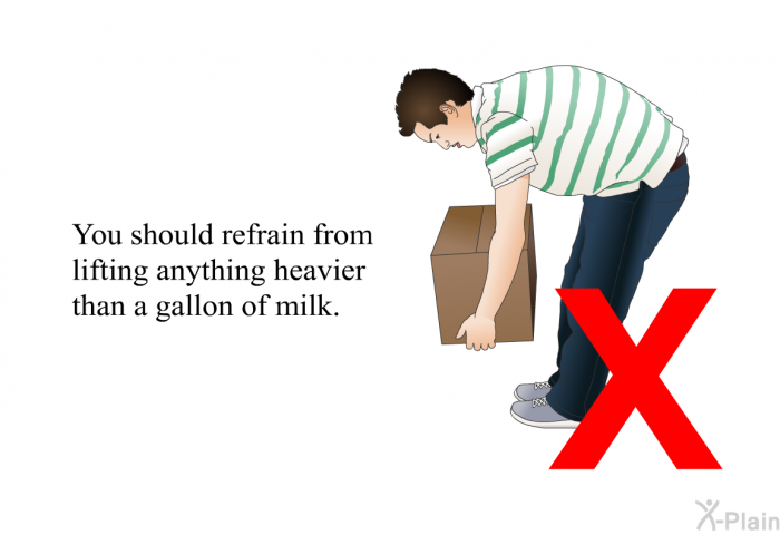 You should refrain from lifting anything heavier than a gallon of milk.