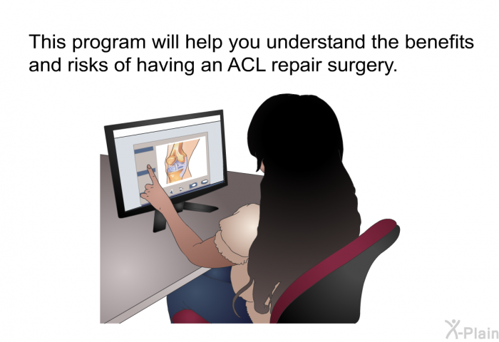 This health information will help you understand the benefits and risks of having an ACL repair surgery.