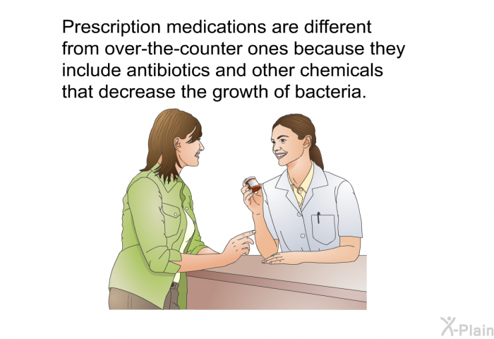 Prescription medications are different from over-the-counter ones because they include antibiotics and other chemicals that decrease the growth of the bacteria<I>.</I>