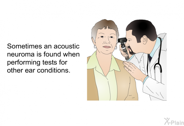 Sometimes an acoustic neuroma is found when performing tests for other ear conditions.
