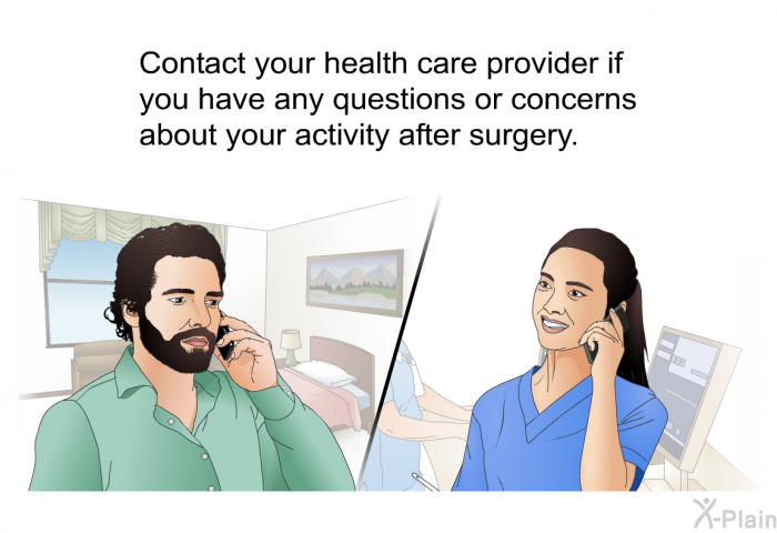 Contact your health care provider if you have any questions or concerns about your activity after surgery.