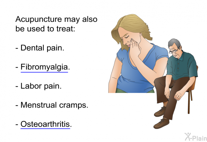 Acupuncture may also be used to treat:  Dental pain. Fibromyalgia. Labor pain. Menstrual cramps. Osteoarthritis.