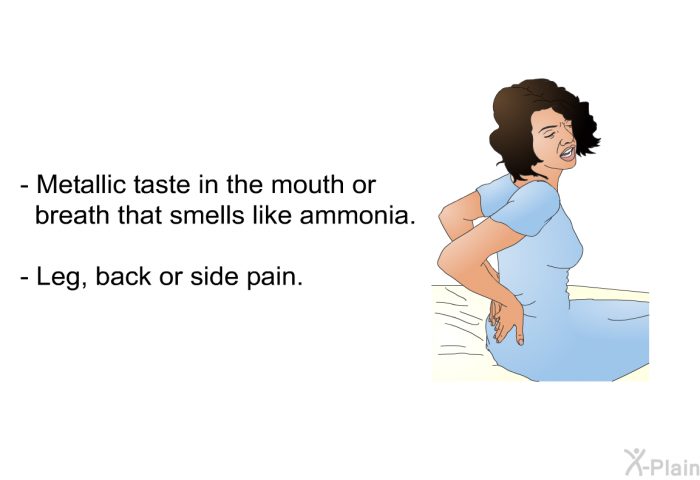 Metallic taste in the mouth or breath that smells like ammonia. Leg, back or side pain.