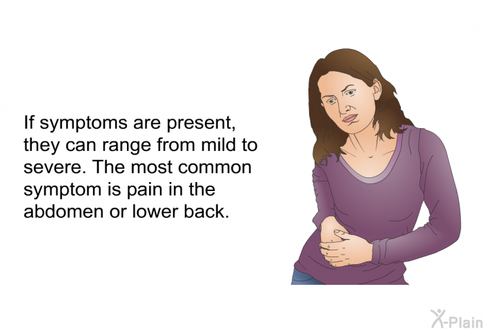 If symptoms are present, they can range from mild to severe. The most common symptom is pain in the abdomen or lower back.
