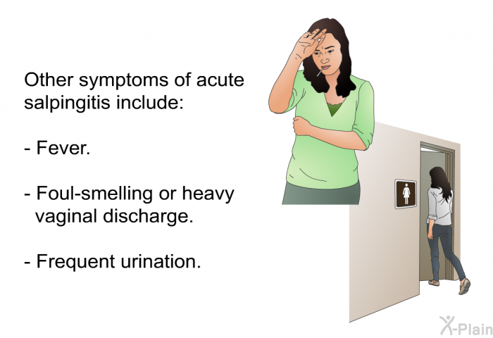 Other symptoms of acute salpingitis include:  Fever. Foul-smelling or heavy vaginal discharge. Frequent urination.