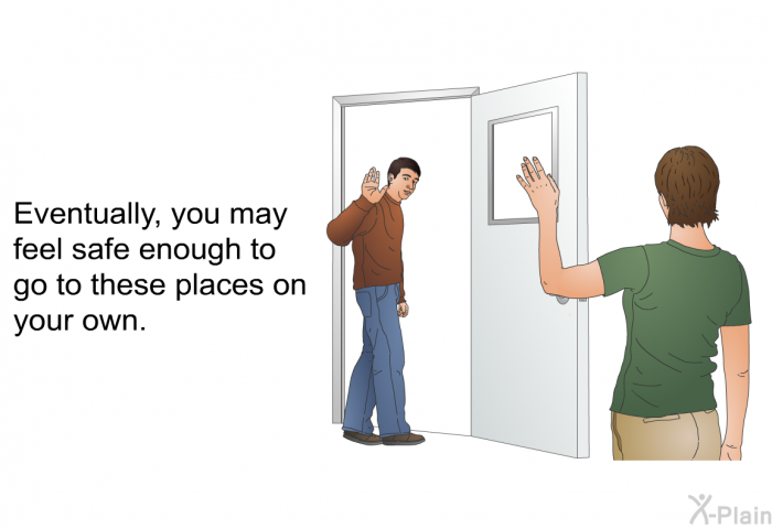 Eventually, you may feel safe enough to go to these places on your own.