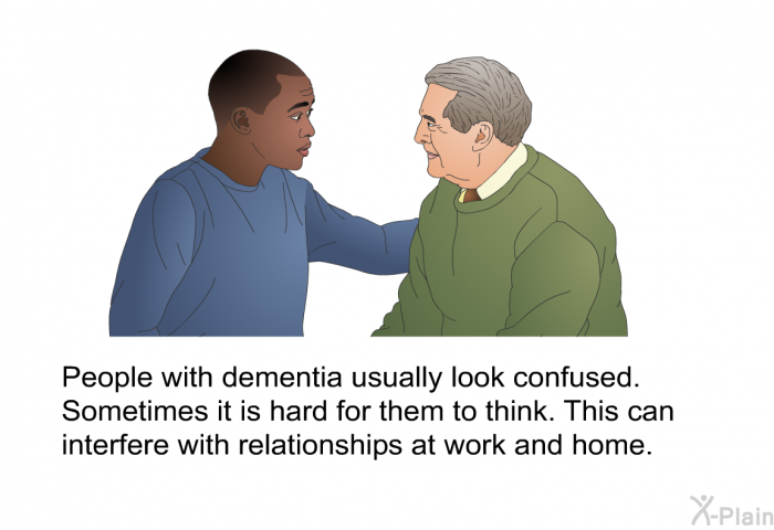People with dementia usually look confused. Sometimes it is hard for them to think. This can interfere with relationships at work and home.