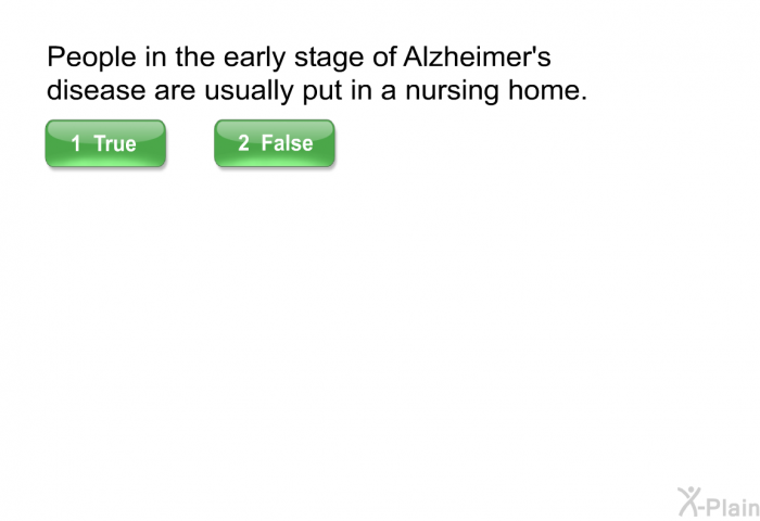 People in the early stage of Alzheimer's disease are usually put in a nursing home.