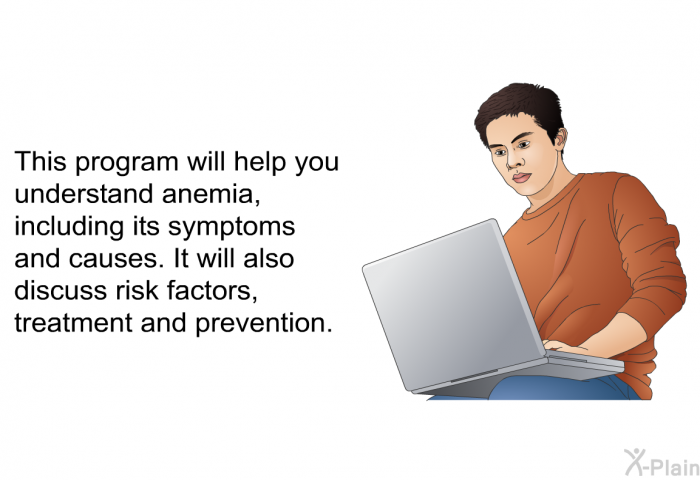 This health information will help you understand anemia, including its symptoms and causes. It will also discuss risk factors, treatment and prevention.