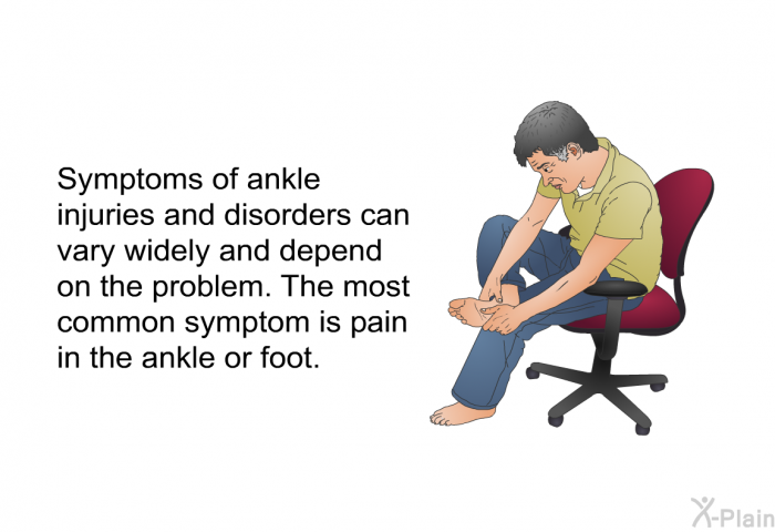 Symptoms of ankle injuries and disorders can vary widely and depend on the problem. The most common symptom is pain in the ankle or foot.