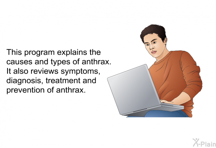 This health information explains the causes and types of anthrax. It also reviews symptoms, diagnosis, treatment and prevention of anthrax.