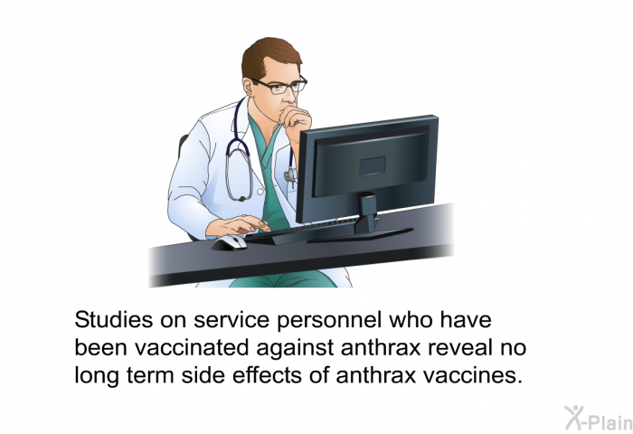 Studies on service personnel who have been vaccinated against anthrax reveal no long term side effects of anthrax vaccines.