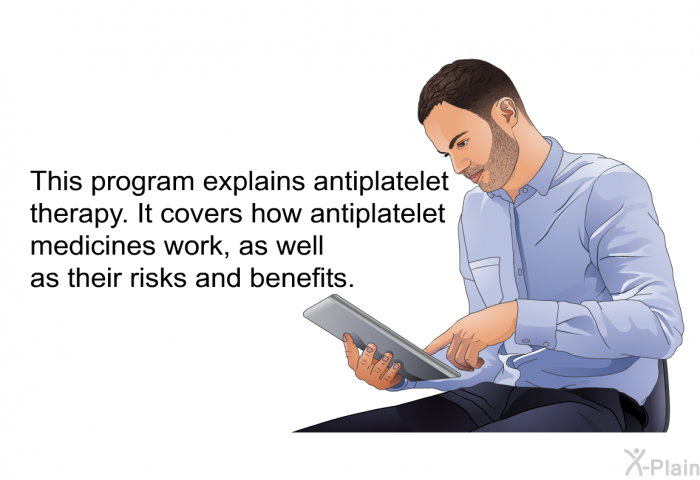 This health information explains antiplatelet therapy. It covers how antiplatelet medicines work, as well as their risks and benefits.