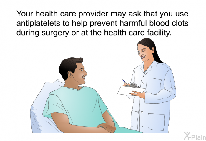 Your health care provider may ask that you use antiplatelets to help prevent harmful blood clots during surgery or at the health care facility.