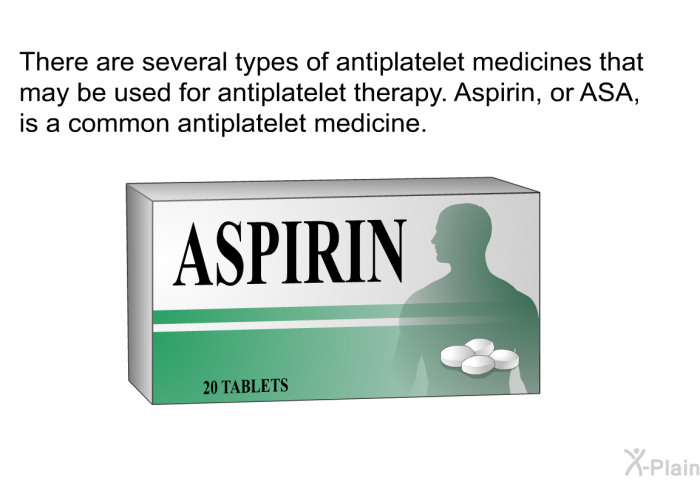 There are several types of antiplatelet medicines that may be used for antiplatelet therapy. Aspirin, or ASA, is a common antiplatelet medicine.