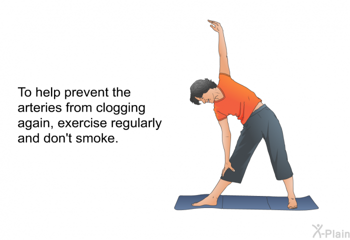 To help prevent the arteries from clogging again, exercise regularly and don't smoke.