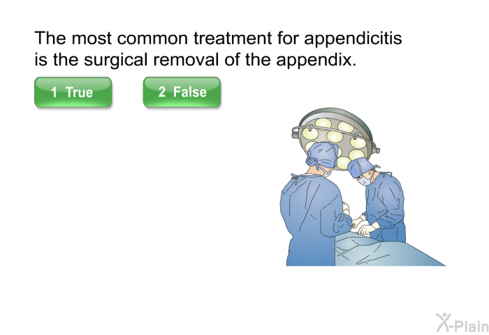 The most common treatment for appendicitis is the surgical removal of the appendix. Press True or False.