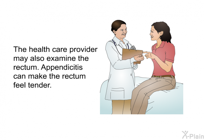 The health care provider may also examine the rectum. Appendicitis can make the rectum feel tender.