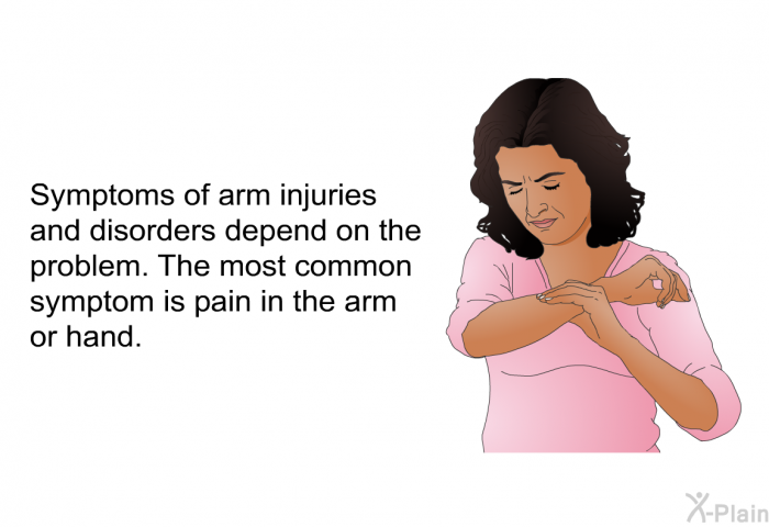 Symptoms of arm injuries and disorders depend on the problem. The most common symptom is pain in the arm or hand.