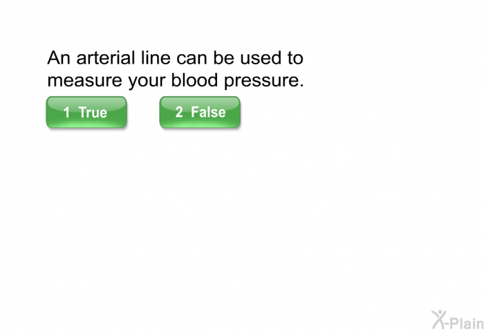 An arterial line can be used to measure your blood pressure.