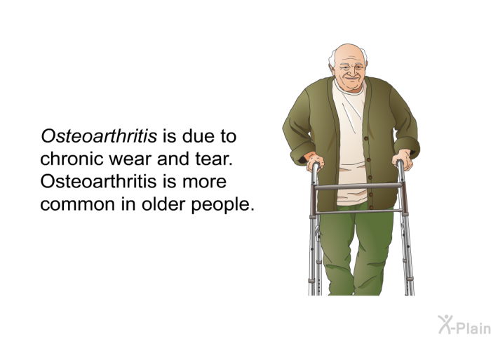 <I>Osteoarthritis</I> is due to chronic wear and tear. Osteoarthritis is more common in older people.