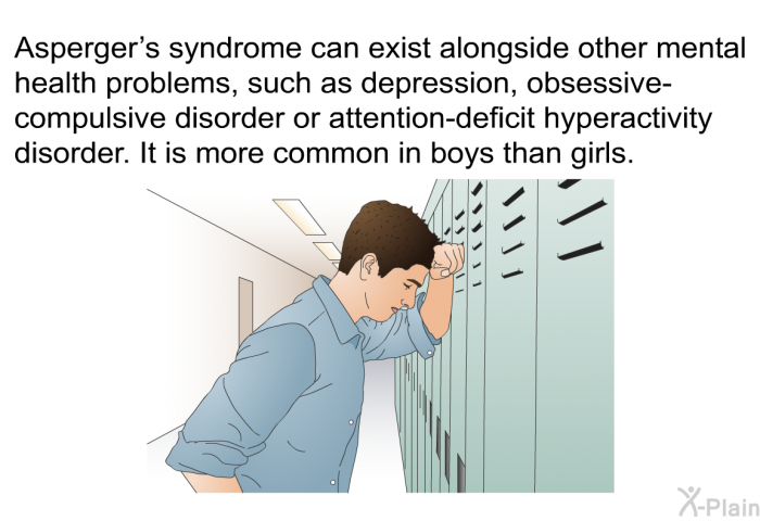 Asperger's syndrome can exist alongside other mental health problems, such as depression, obsessive-compulsive disorder or attention-deficit hyperactivity disorder. It is more common in boys than girls.